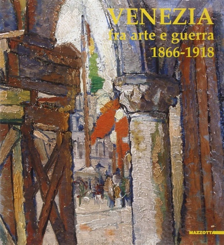 Venezia fra arte e guerra 1866 - 1918. Opere di …