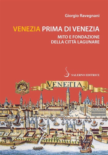 Venezia prima di Venezia. Mito e fondazione della città lagunare.