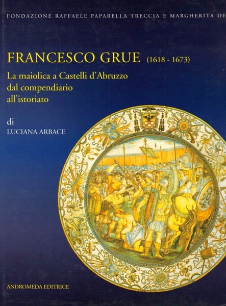 Francesco Grue - 1618 1673 - La maiolica a Castelli …