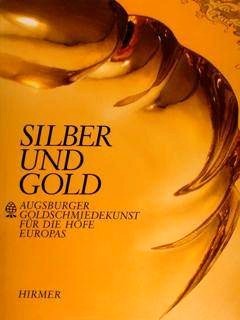 Silber und Gold - Augsburger Goldschmiedekunst für die Höfe Europas …