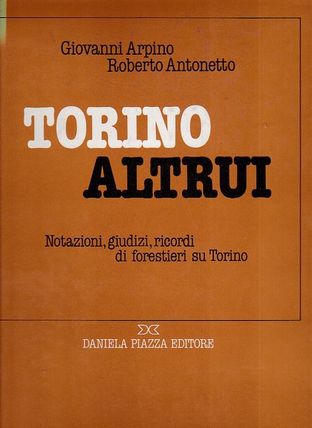 Torino altrui. Notazioni, giudizi, ricordi di forestieri su Torino