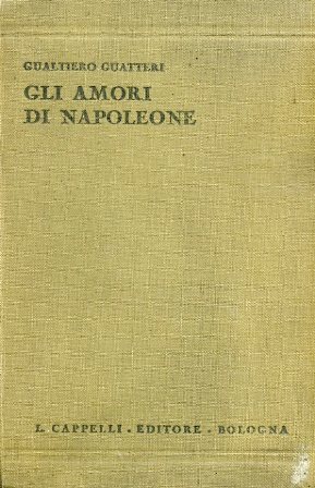 Gli Amori di Napoleone. Storia - Aneddoti. Memorie del tempo