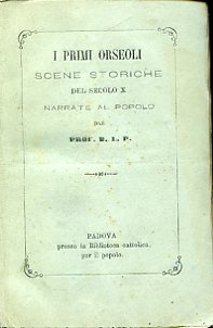 I primi Orseoli. Scene storiche del secolo X narrate al …