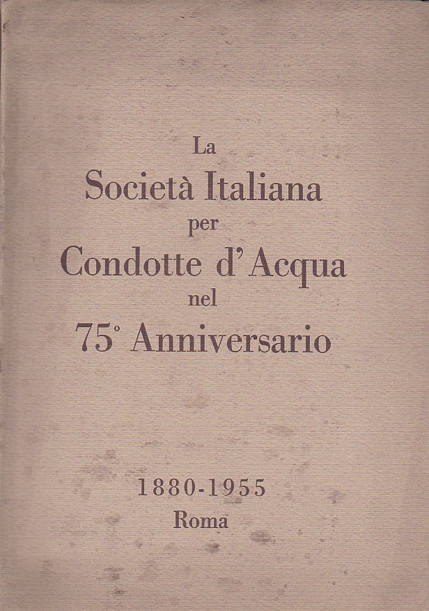 La Società Italiana per Condotte d'Acqua nel 75° anniversario. 1880 …