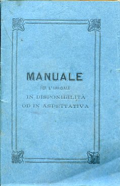 Manuale per l'ufficiale in disponibilità od in aspettativa. Dappresso alla …