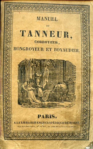 Manuel du Tanneur, du Corroyeur, de l'Hongroyeur et du Boyaudier, …