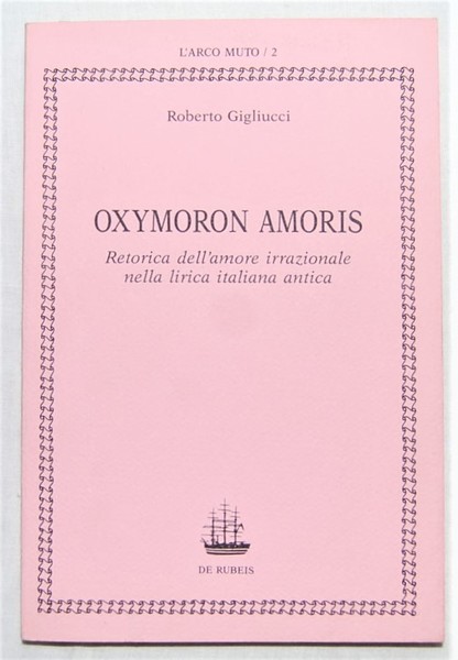 OXYMORON AMORIS. RETORICA DELL'AMORE IRRAZIONALE NELLA LIRICA ITALIANA ANTICA.