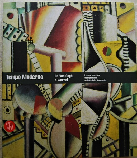 TEMPO MODERNO. DA VAN GOGH A WARHOL. LAVORO, MACCHINE E …