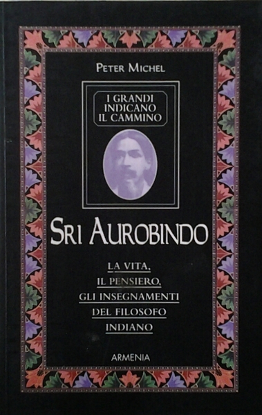 I GRANDI INDICANO IL CAMMINO. SRI AUROBINDO. LA VITA IL …
