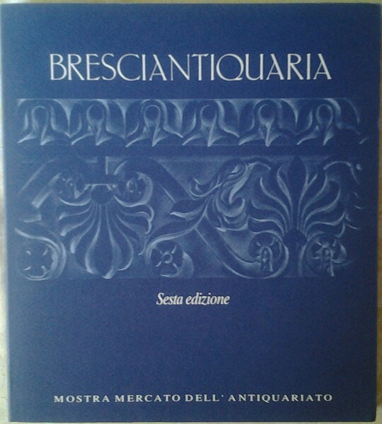 BRESCIANTIQUARIA. MOSTRA MERCATO DELL'ANTIQUARIATO. SESTA EDIZIONE.