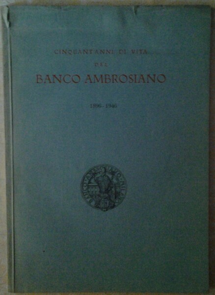 CINQUANT'ANNI DI VITA DEL BANCO AMBROSIANO 1896 - 1946.