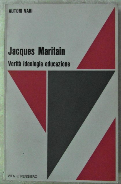 JACQUES MARITAIN. VERITA' IDEOLOGIA EDUCAZIONE.