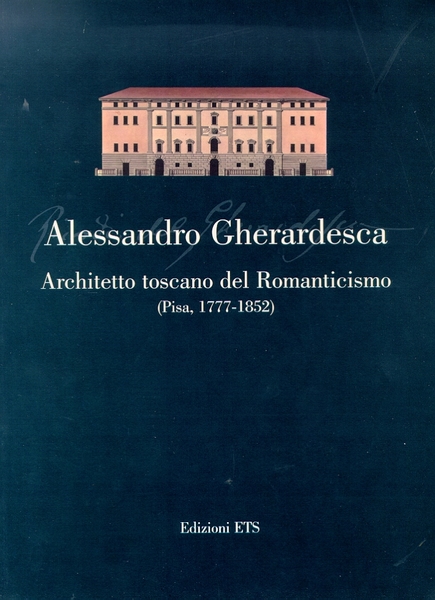 Alessandro Gherardesca, architetto toscano del Romanticismo (Pisa, 1777-1852)