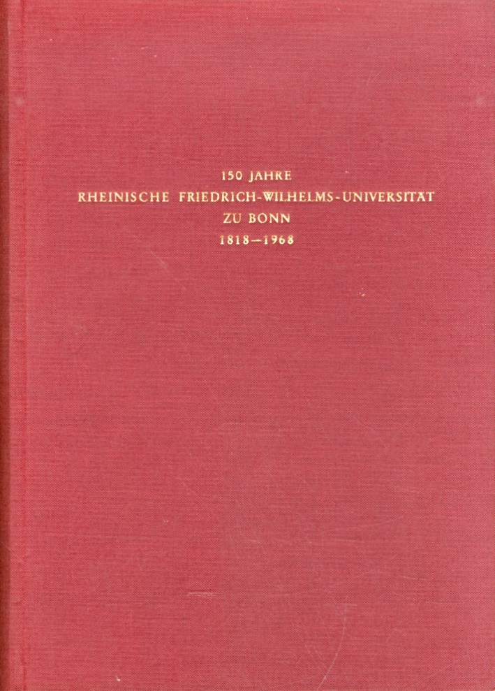 150 jahre Rheinische Friedrich-Wilhelms-Universitat zu Bonn 1818-1968. Die Bonner Universitat. …