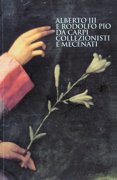 Alberto III e Rodolfo Pio da Carpi. Collezionisti e Mecenati