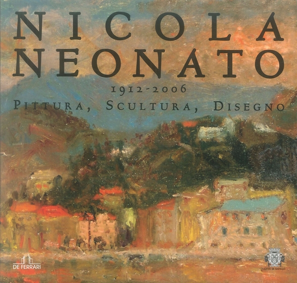 Nicola Neonato 1912-2006. Pittura, scultura, disegno