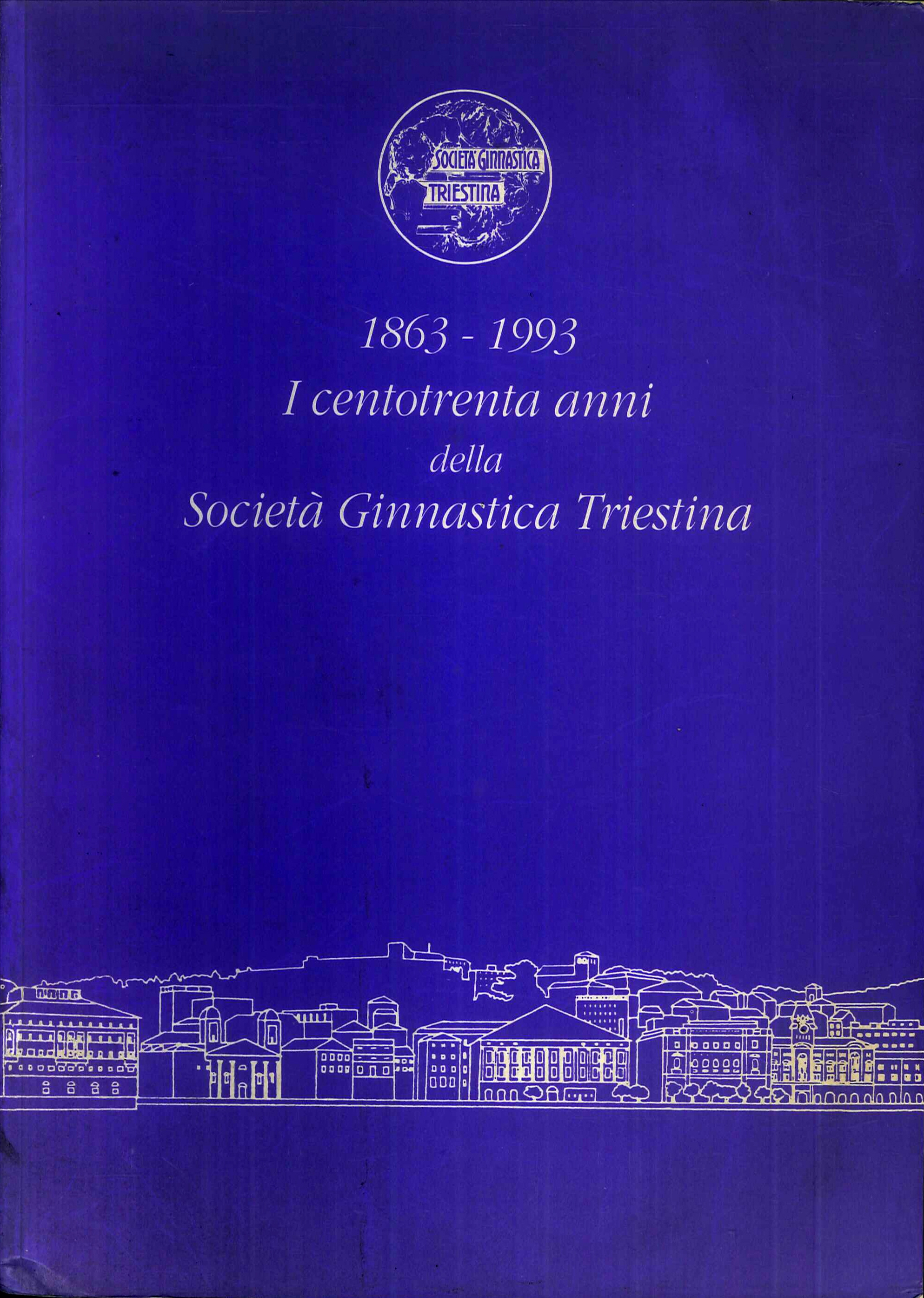 1863-1993 i Centotrenta Anni della Socità Ginnastica Triestina