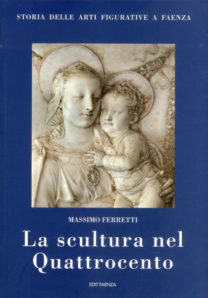 La scultura nel Quattrocento. Storia della arti figurative e Faenza