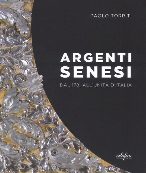 Argenti Senesi dal 1781 all'Unita' d'Italia.