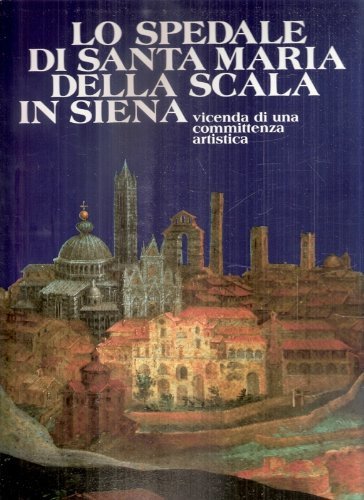 Lo Spedale di Santa Maria della Scala in Siena. Vicenda …