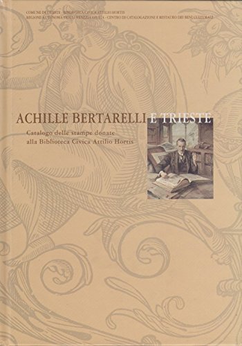 Achille Bertarelli e Trieste. Catalogo delle Stampe Donate alla Biblioteca …