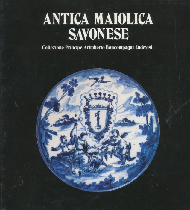 Antica maiolica [majolica] savonese. Collezione principe Arimberto Boncompagni Ludovisi