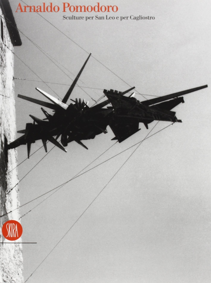 Arnaldo Pomodoro. Sculture per San Leo e per Cagliostro. Sculptures …