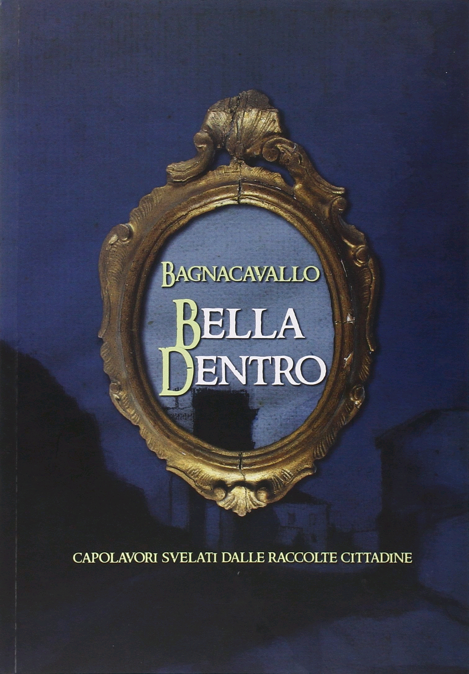 Bagnacavallo Bella Dentro. Capolavori Svelati dalle Raccolte Cittadine