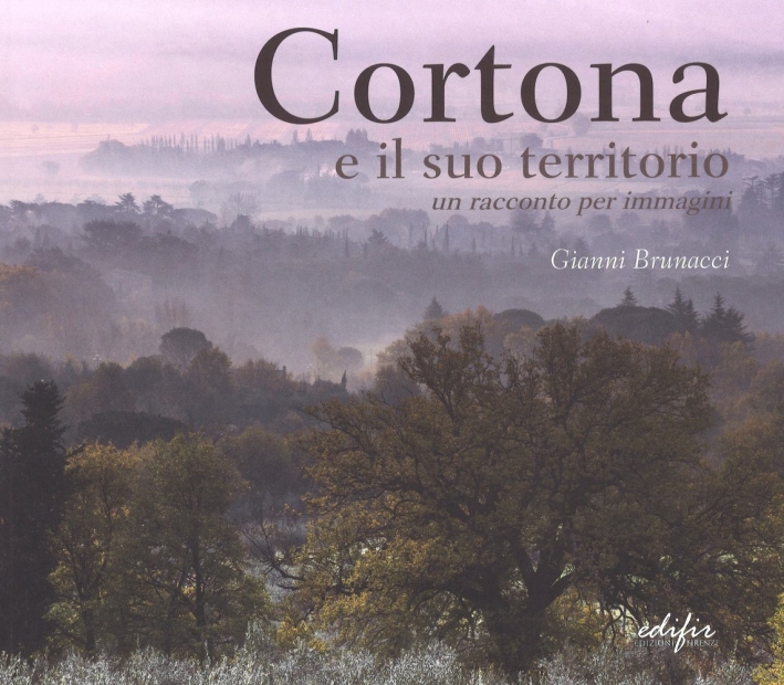 Cortona e il suo territorio. Un racconto per immagini