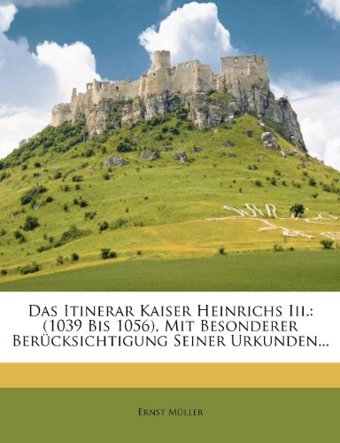 Das Itinerar Kaiser Heinrichs Iii.: (1039 Bis 1056), Mit Besonderer …