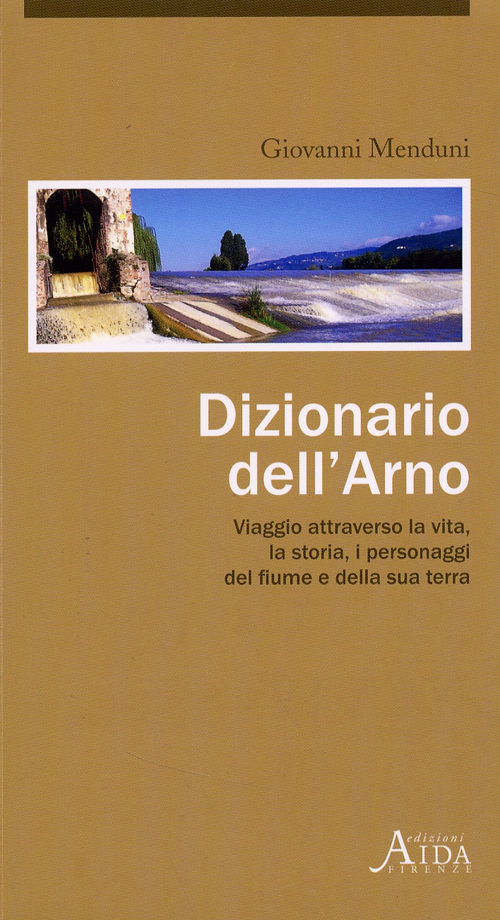 Dizionario dell'Arno. Viaggio attraverso la vita, la storia, i personaggi …