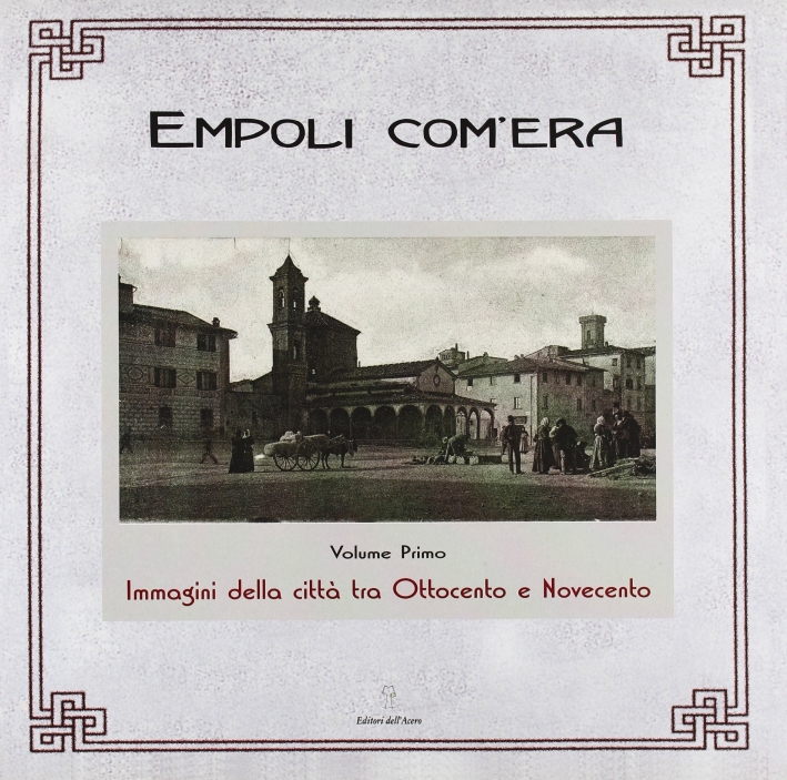 Empoli com'era. 1. Immagini della città tra Ottocento e Novecento