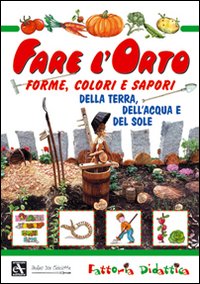 Fare l'orto. Forme, colori e sapori della terra, dell'acqua e …