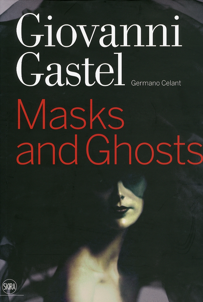Giovanni Gastel. Maschere e spettri. Masks and Ghosts