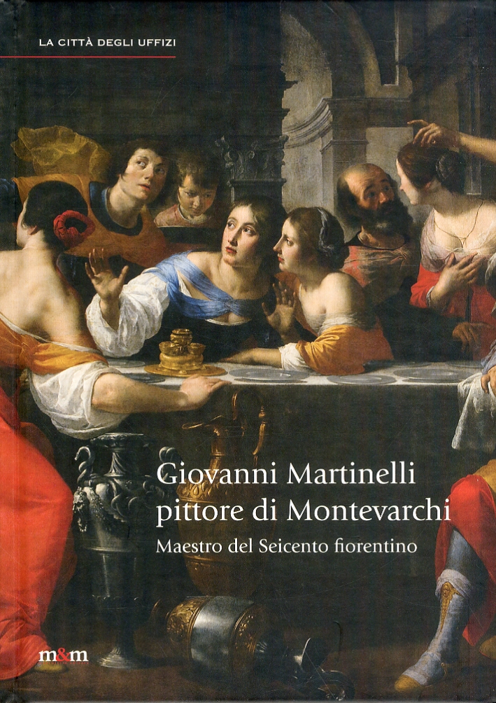 Giovanni Martinelli pittore di Montevarchi. Maestro del Seicento fiorentino