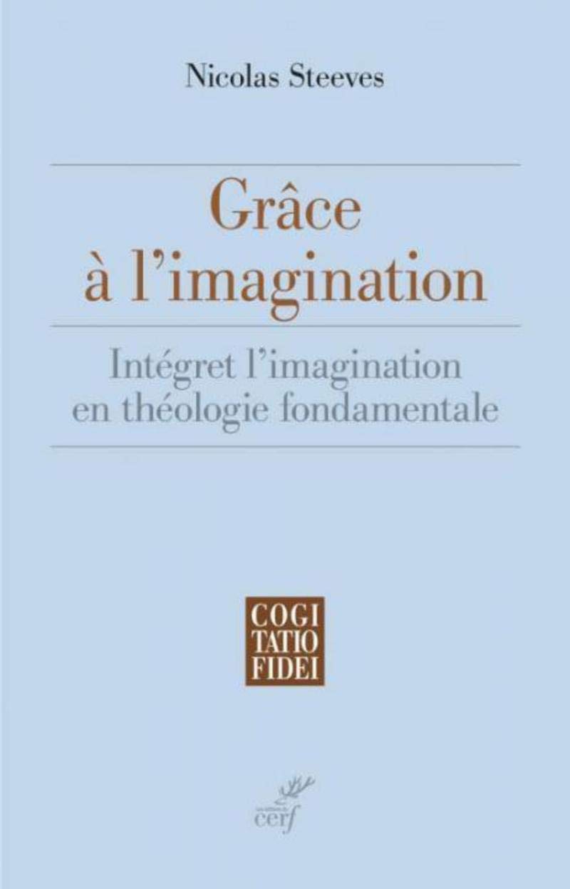 Grâce À l'Imagination. Intégrer l'Imagination En Théologie Fondamentale, Paris, Les …