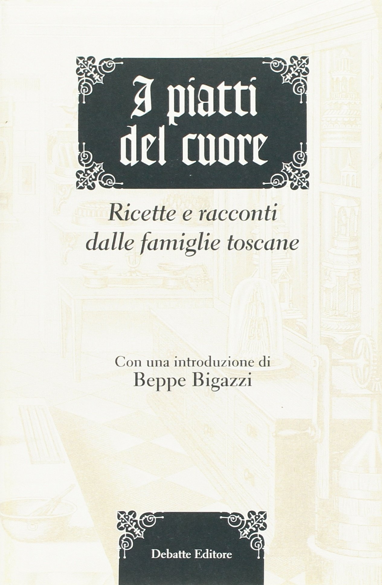I piatti del cuore. Ricette e racconti dalle famiglie toscane