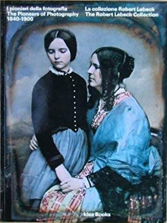 I pionieri della fotografia. La collezione di Robert Lebeck (1840-1900)