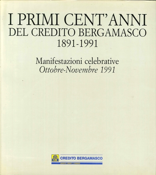 I primi cent'anni del Credito Bergamasco 1891-1991