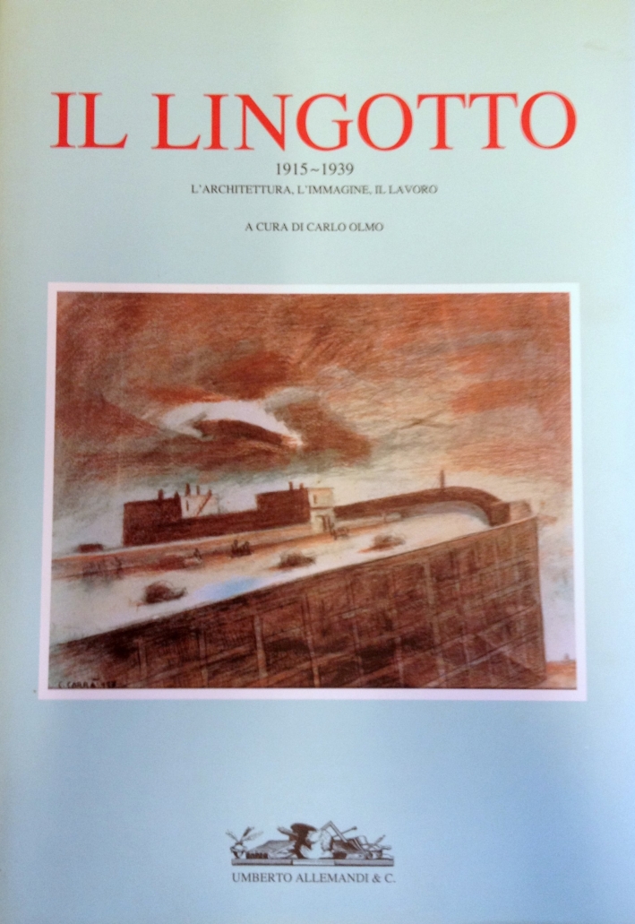 Il Lingotto, 1915-1939. L'architettura, l'immagine, il lavoro. [Edizione rilegata]