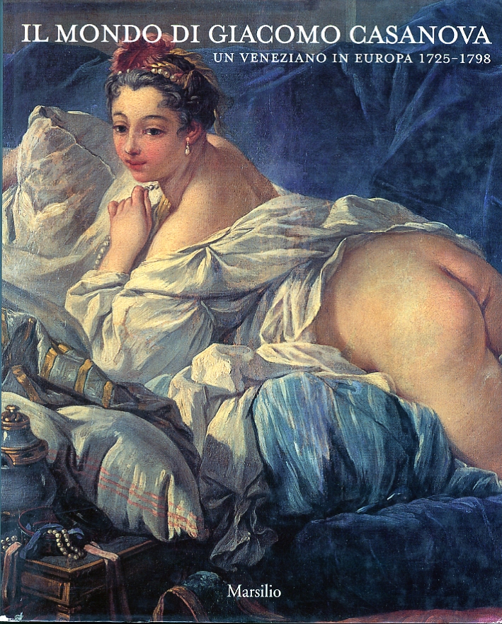 Il mondo di Giacomo Casanova. Un veneziano in Europa. 1725-1798