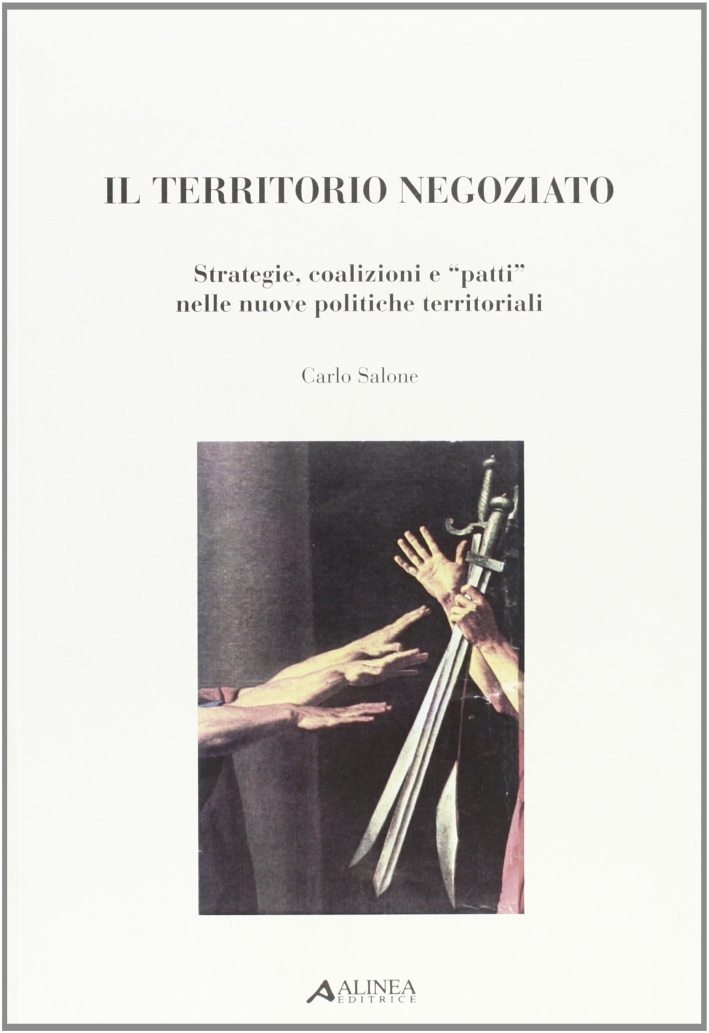 Il territorio negoziato. Strategie, coalizioni e "patti" nelle nuove politiche …