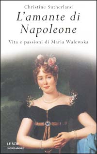 L'amante di Napoleone. Vita e passioni di Maria Walewska