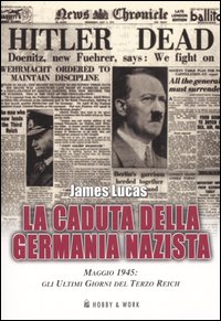 La Caduta della Germania Nazista. Maggio 1945: gli Ultimi Giorni …