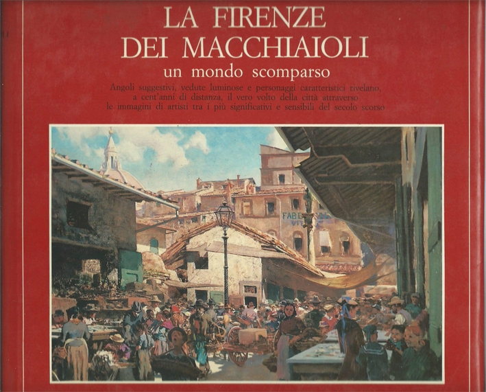 La Firenze dei Macchiaioli. Un mondo scomparso. Angoli suggestivi, vedute …