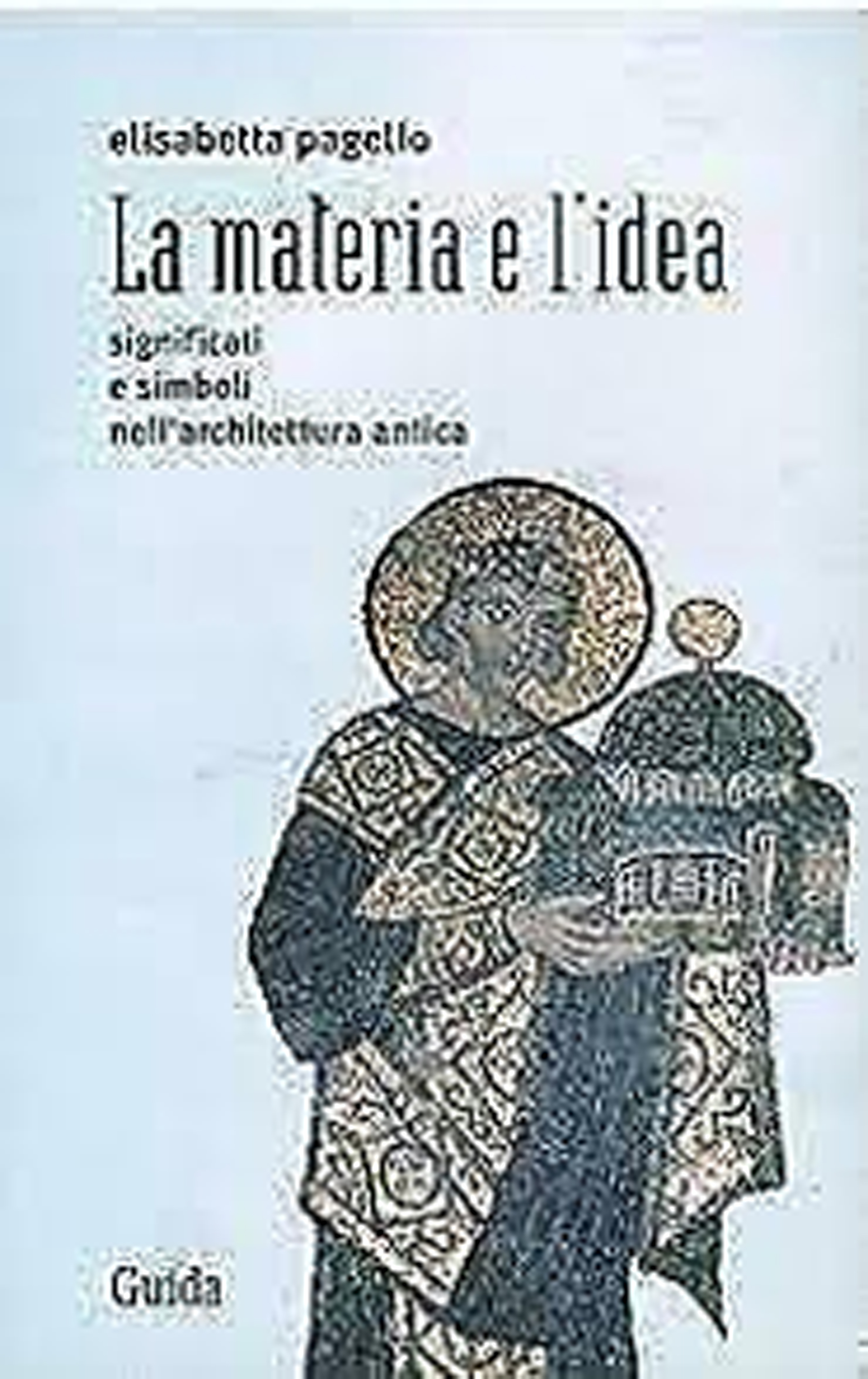 La materia e l'idea. Significati e simboli nell'architettura antica
