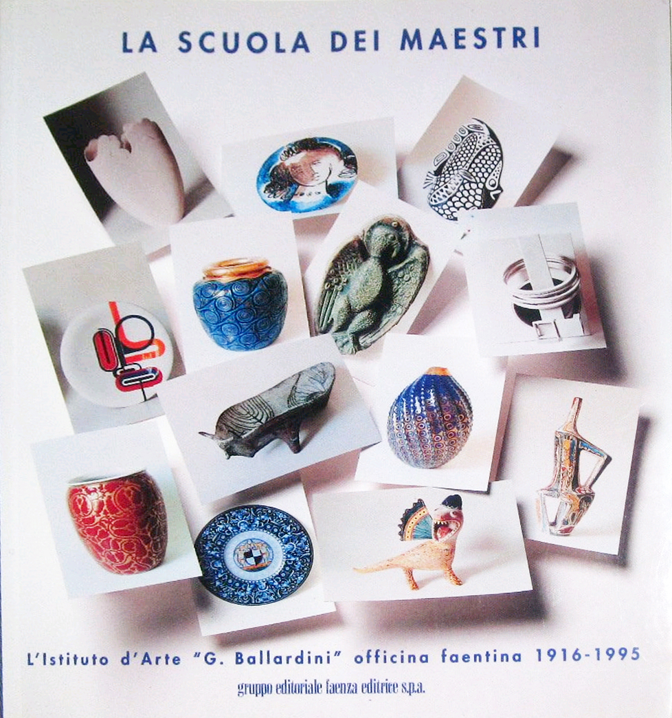 La scuola dei maestri. Istituto d'arte «G. Ballardini» officina faentina …