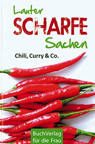 Lauter Scharfe Sachen: Chili, Curry & Co