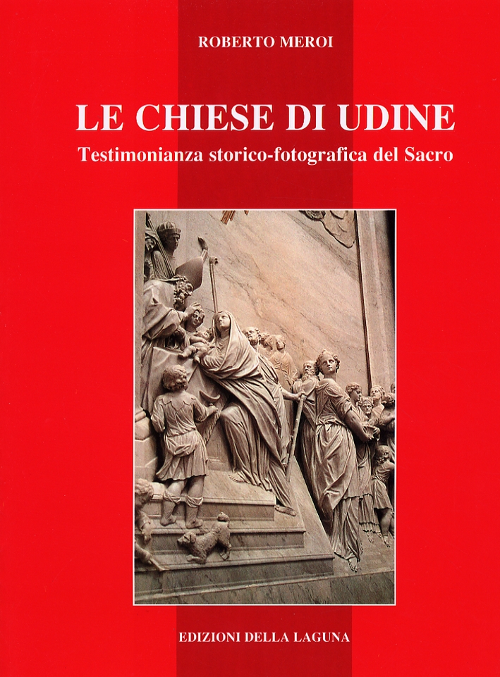 Le chiese di Udine. Testimonianza storico-fotografica del Sacro