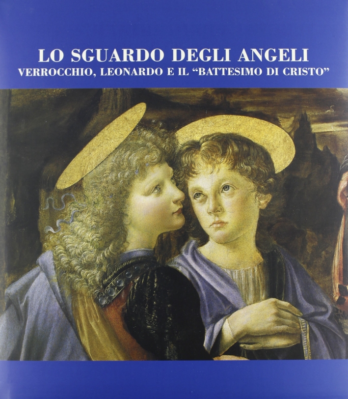 Lo sguardo degli angeli. Verrocchio, Leonardo e il "Battesimo di …